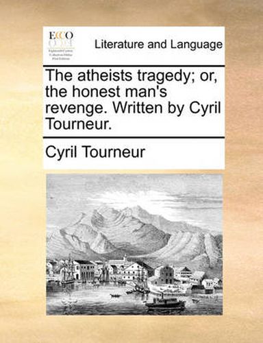 Cover image for The Atheists Tragedy; Or, the Honest Man's Revenge. Written by Cyril Tourneur.