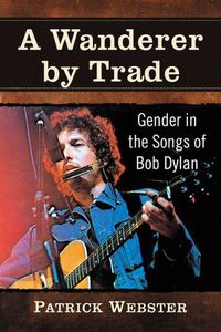Cover image for A Wanderer by Trade: Gender in the Songs of Bob Dylan