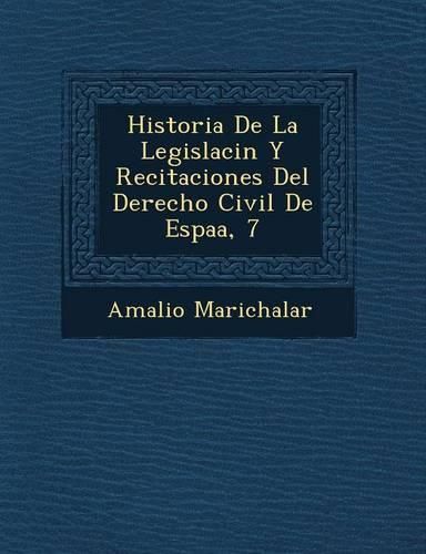 Cover image for Historia de La Legislaci N y Recitaciones del Derecho Civil de Espa A, 7