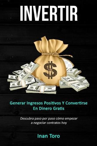 Cover image for Invertir: Generar ingresos positivos y convertirse en dinero gratis (Descubra paso por paso como empezar a negociar contratos hoy)