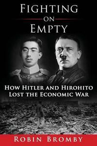 Cover image for Fighting on Empty: How Hitler and Hirohito Lost the Economic War