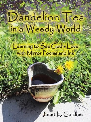 Cover image for Dandelion Tea in a Weedy World: Learning to See God's Love with Mirror Poems and Ink