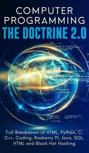 Cover image for Computer Programming The Doctrine 2.0: Full Breakdown of HTML, Python, C, C++, Coding Raspberry PI, Java, SQL, HTML and Black Hat Hacking.