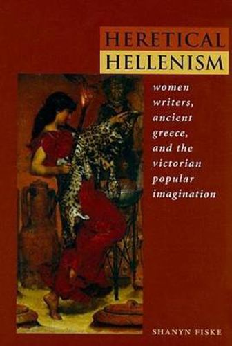 Cover image for Heretical Hellenism: Women Writers, Ancient Greece, and the Victorian Popular Imagination