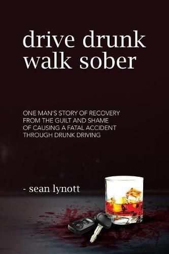 Cover image for Drive Drunk, Walk Sober: One Man's Story of Recovery from the Guilt and Shame of Causing a Fatal Accident Through Drunk Driving