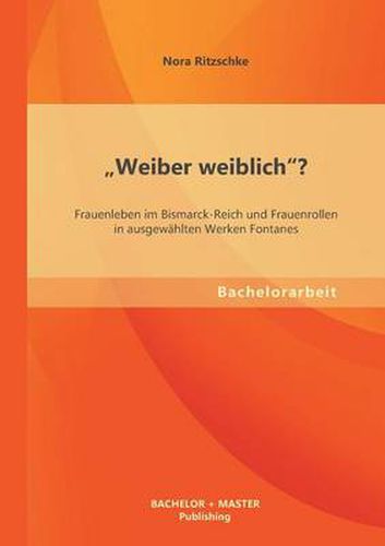 Cover image for Weiber weiblich? Frauenleben im Bismarck-Reich und Frauenrollen in ausgewahlten Werken Fontanes