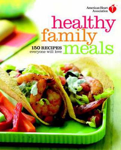 Cover image for American Heart Association Healthy Family Meals: 150 Recipes Everyone Will Love: A Cookbook