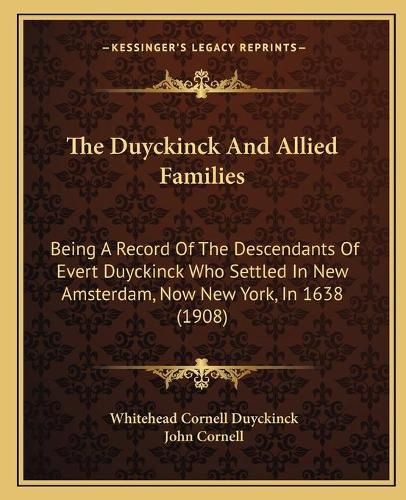 Cover image for The Duyckinck and Allied Families: Being a Record of the Descendants of Evert Duyckinck Who Settled in New Amsterdam, Now New York, in 1638 (1908)