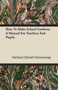 Cover image for How To Make School Gardens; A Manual For Teachers And Pupils