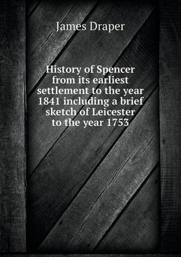 Cover image for History of Spencer from its earliest settlement to the year 1841 including a brief sketch of Leicester to the year 1753