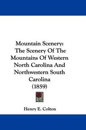 Cover image for Mountain Scenery: The Scenery Of The Mountains Of Western North Carolina And Northwestern South Carolina (1859)