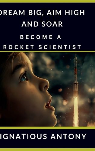 Cover image for Dream Big, Aim High And Soar - Become A Rocket Scientist