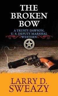 Cover image for The Broken Bow: A Trusty Dawson, Deputy U. S. Marshal Western