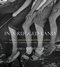 Cover image for In a Rugged Land: Ansel Adams, Dorothea Lange, and the Three Mormon Towns Collaboration, 1953-1954