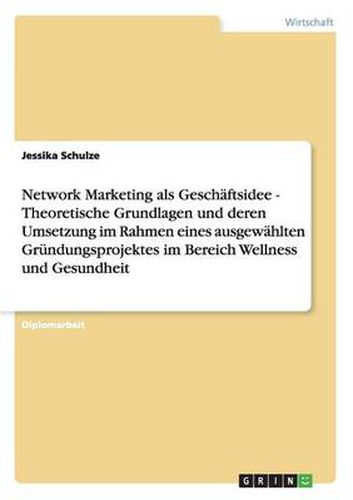 Cover image for Network Marketing als Geschaftsidee. Theoretische Grundlagen und deren Umsetzung: Im Rahmen eines ausgewahlten Grundungsprojektes im Bereich Wellness und Gesundheit