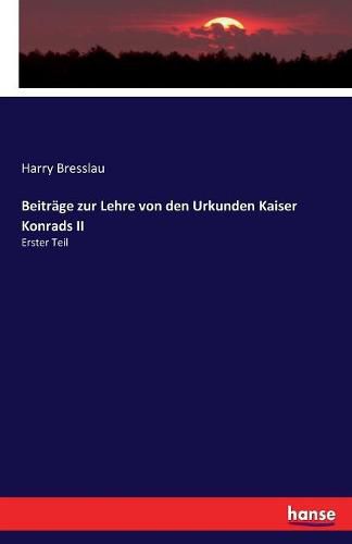 Beitrage zur Lehre von den Urkunden Kaiser Konrads II: Erster Teil