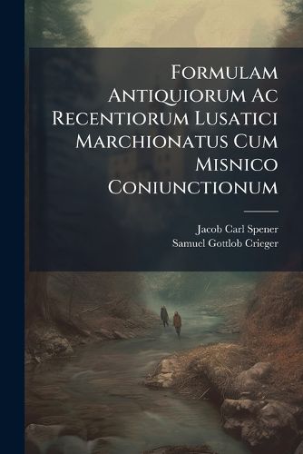Cover image for Formulam Antiquiorum AC Recentiorum Lusatici Marchionatus Cum Misnico Coniunctionum