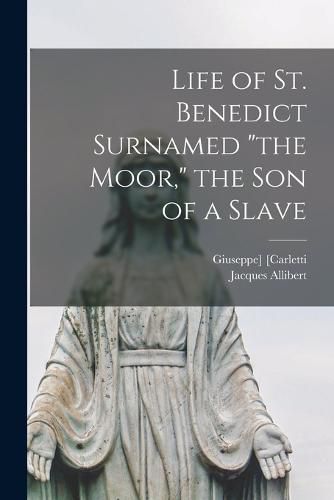 Life of St. Benedict Surnamed "the Moor," the Son of a Slave