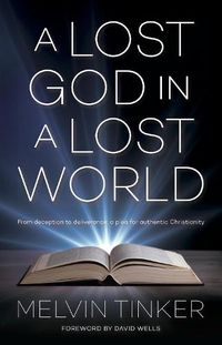 Cover image for A Lost God in a Lost World: From Deception to Deliverance : a Plea for Authentic Christianity