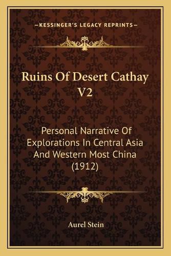 Ruins of Desert Cathay V2: Personal Narrative of Explorations in Central Asia and Western Most China (1912)