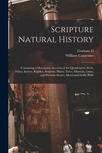 Cover image for Scripture Natural History; Containing a Descriptive Account of the Quadrupeds, Birds, Fishes, Insects, Reptiles, Serpents, Plants, Trees, Minerals, Gems, and Precious Stones, Mentioned in the Bible