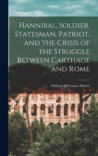 Cover image for Hannibal, Soldier, Statesman, Patriot, and the Crisis of the Struggle Between Carthage and Rome