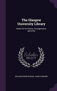 Cover image for The Glasgow University Library: Notes on Its History, Arrangements, and Aims