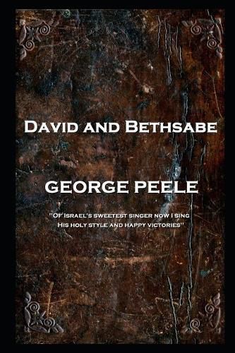 George Peele - David and Bethsabe: 'Of Israel's sweetest singer now I sing, His holy style and happy victories