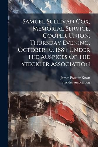 Cover image for Samuel Sullivan Cox, Memorial Service, Cooper Union, Thursday Evening, October 10, 1889 Under The Auspices Of The Steckler Association