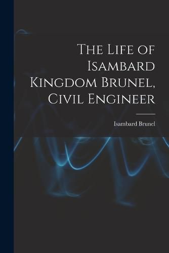 Cover image for The Life of Isambard Kingdom Brunel, Civil Engineer