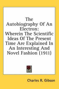 Cover image for The Autobiography of an Electron: Wherein the Scientific Ideas of the Present Time Are Explained in an Interesting and Novel Fashion (1911)