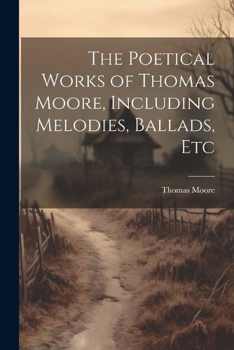 The Poetical Works of Thomas Moore, Including Melodies, Ballads, Etc