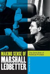 Cover image for Making Sense of Marshall Ledbetter: The Dark Side of Political Protest