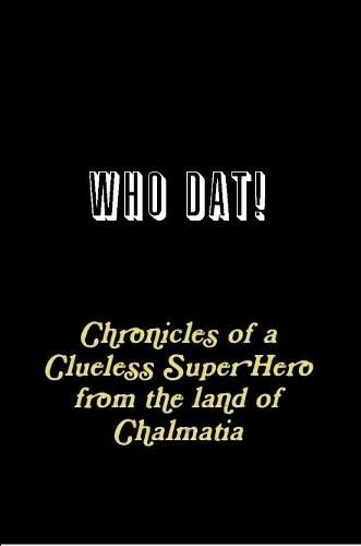 WHO DAT! Chronicles of a Clueless Super Hero from the land of Chalmatia