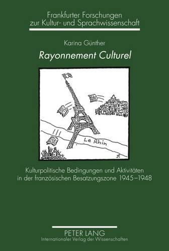 Cover image for Rayonnement Culturel: Kulturpolitische Bedingungen Und Aktivitaeten in Der Franzoesischen Besatzungszone 1945-1948