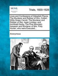 Cover image for Lives and Confessions of Zebadiah Payne, the Murderer and Robber of Wm. Coltart; Willis Green Carroll, the Murderer and Robber of Rev. Isaac Lindsey; And Archibald Kerby, the Pine Mountain Assassin and Murderer of Mrs. Polly Hunter; Who Were Executed...