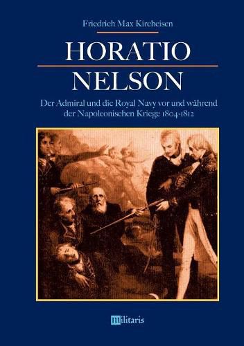 Horatio Nelson: Der Admiral und die Royal Navy vor und wahrend der Napoleonischen Kriege 1804-1812: Die Begrundung von Englands Weltmachtstellung