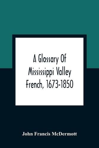 Cover image for A Glossary Of Mississippi Valley French, 1673-1850