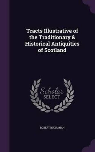 Cover image for Tracts Illustrative of the Traditionary & Historical Antiquities of Scotland