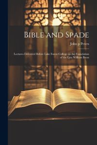 Cover image for Bible and Spade; Lectures Delivered Before Lake Forest College on the Foundation of the Late William Bross