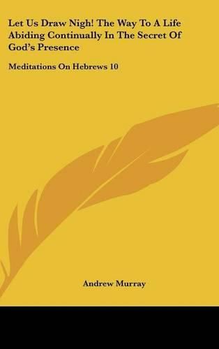 Cover image for Let Us Draw Nigh! the Way to a Life Abiding Continually in the Secret of God's Presence: Meditations on Hebrews 10:19-25 (1895)