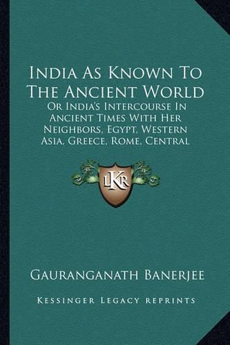 Cover image for India as Known to the Ancient World: Or India's Intercourse in Ancient Times with Her Neighbors, Egypt, Western Asia, Greece, Rome, Central Asia, China, Further India and Indonesia (1921)