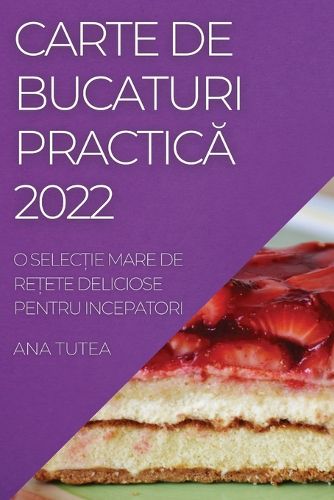 Cover image for Carte de Bucaturi PracticĂ 2022: O SelecȚie Mare de ReȚete Deliciose Pentru Incepatori