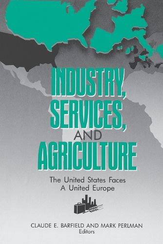 Cover image for Industry, Services, and Agriculture: The United States Faces a United Europe (the United States and Europe in the 1990s)