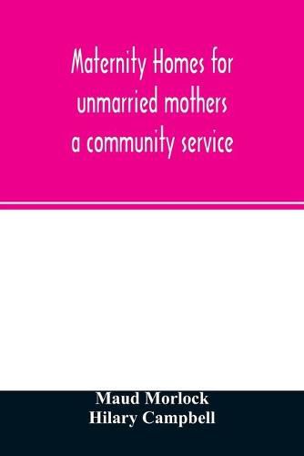 Maternity homes for unmarried mothers; a community service