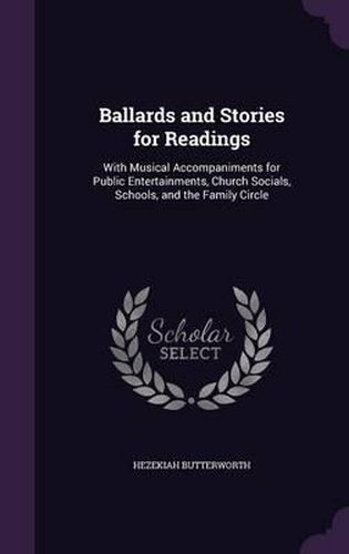 Cover image for Ballards and Stories for Readings: With Musical Accompaniments for Public Entertainments, Church Socials, Schools, and the Family Circle
