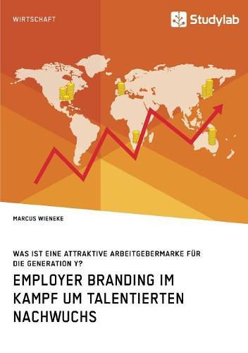 Cover image for Employer Branding im Kampf um talentierten Nachwuchs. Was ist eine attraktive Arbeitgebermarke fur die Generation Y?