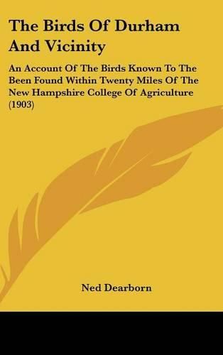 Cover image for The Birds of Durham and Vicinity: An Account of the Birds Known to the Been Found Within Twenty Miles of the New Hampshire College of Agriculture (1903)