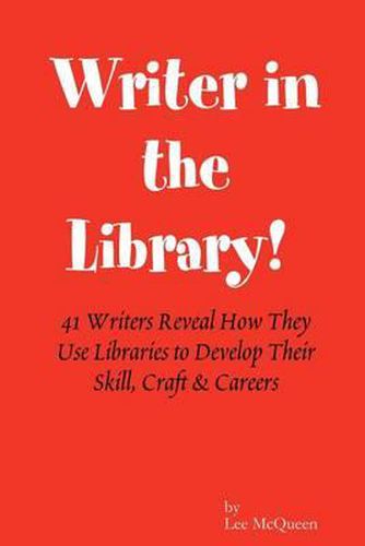 Cover image for Writer in the Library: 41 Writers Reveal How They Use Libraries to Develop Their Skill, Craft & Careers