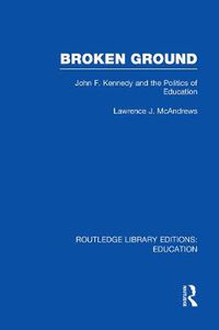 Cover image for Broken Ground: John F. Kennedy and the Politics of Education